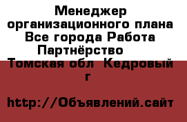 Менеджер организационного плана - Все города Работа » Партнёрство   . Томская обл.,Кедровый г.